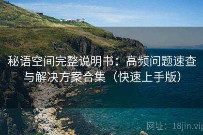 秘语空间完整说明书：高频问题速查与解决方案合集（快速上手版）