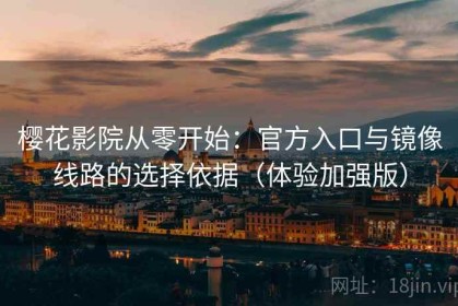樱花影院从零开始：官方入口与镜像线路的选择依据（体验加强版）