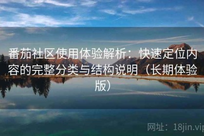 番茄社区使用体验解析：快速定位内容的完整分类与结构说明（长期体验版）