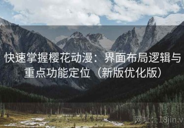 快速掌握樱花动漫：界面布局逻辑与重点功能定位（新版优化版）