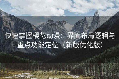 快速掌握樱花动漫：界面布局逻辑与重点功能定位（新版优化版）