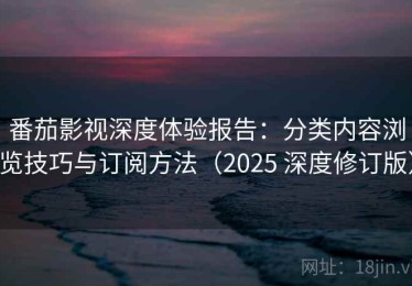 番茄影视深度体验报告：分类内容浏览技巧与订阅方法（2025 深度修订版）