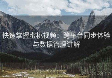 快速掌握蜜桃视频：跨平台同步体验与数据管理讲解