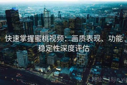 快速掌握蜜桃视频：画质表现、功能稳定性深度评估