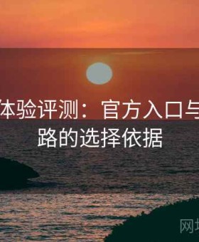 秀人网体验评测：官方入口与镜像线路的选择依据