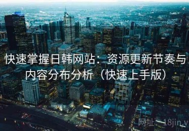 快速掌握日韩网站：资源更新节奏与内容分布分析（快速上手版）