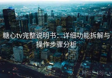 糖心tv完整说明书：详细功能拆解与操作步骤分析