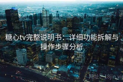 糖心tv完整说明书：详细功能拆解与操作步骤分析