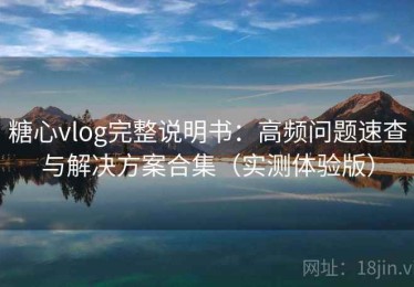 糖心vlog完整说明书：高频问题速查与解决方案合集（实测体验版）