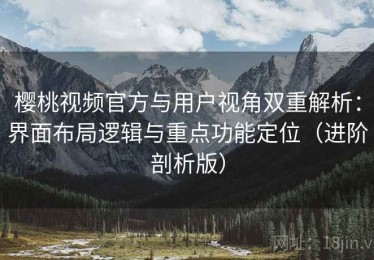 樱桃视频官方与用户视角双重解析：界面布局逻辑与重点功能定位（进阶剖析版）