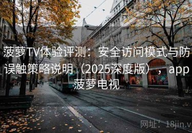 菠萝TV体验评测：安全访问模式与防误触策略说明（2025深度版），app菠萝电视