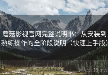 蘑菇影视官网完整说明书：从安装到熟练操作的全阶段说明（快速上手版）