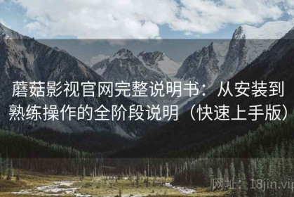蘑菇影视官网完整说明书：从安装到熟练操作的全阶段说明（快速上手版）