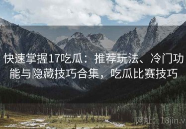 快速掌握17吃瓜：推荐玩法、冷门功能与隐藏技巧合集，吃瓜比赛技巧