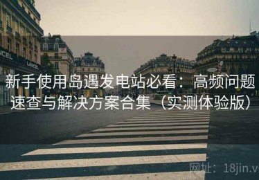 新手使用岛遇发电站必看：高频问题速查与解决方案合集（实测体验版）