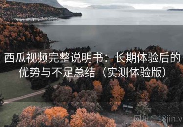 西瓜视频完整说明书：长期体验后的优势与不足总结（实测体验版）