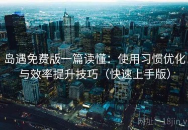 岛遇免费版一篇读懂：使用习惯优化与效率提升技巧（快速上手版）
