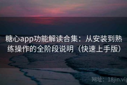 糖心app功能解读合集：从安装到熟练操作的全阶段说明（快速上手版）
