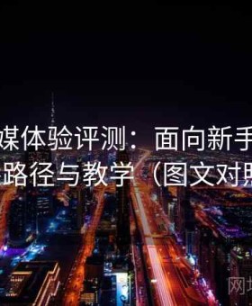 天美传媒体验评测：面向新手的快速熟悉路径与教学（图文对照版）
