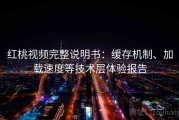 红桃视频完整说明书：缓存机制、加载速度等技术层体验报告