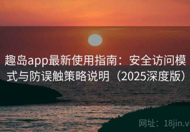 趣岛app最新使用指南：安全访问模式与防误触策略说明（2025深度版）