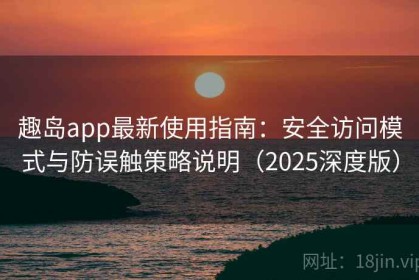 趣岛app最新使用指南：安全访问模式与防误触策略说明（2025深度版）