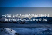 一起草17c官方与用户视角双重解析：跨平台同步体验与数据管理讲解