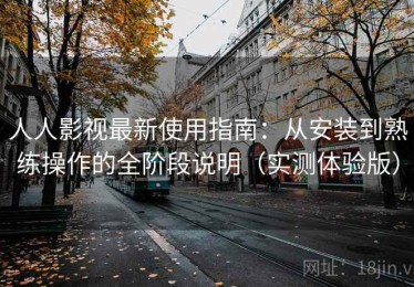 人人影视最新使用指南：从安装到熟练操作的全阶段说明（实测体验版）