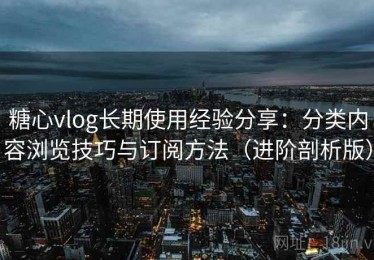 糖心vlog长期使用经验分享：分类内容浏览技巧与订阅方法（进阶剖析版）