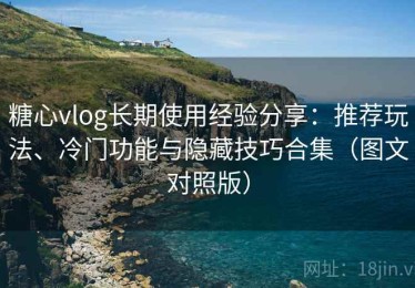 糖心vlog长期使用经验分享：推荐玩法、冷门功能与隐藏技巧合集（图文对照版）