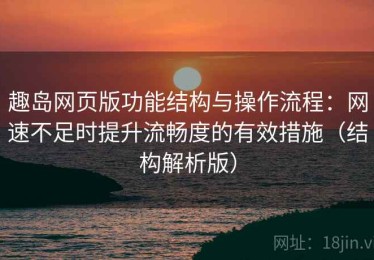 趣岛网页版功能结构与操作流程：网速不足时提升流畅度的有效措施（结构解析版）