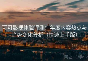 可可影视体验评测：年度内容热点与趋势变化分析（快速上手版）