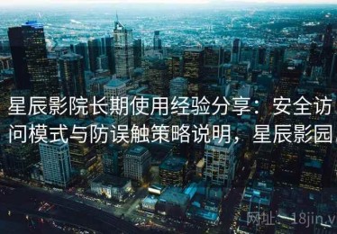 星辰影院长期使用经验分享：安全访问模式与防误触策略说明，星辰影园