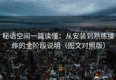 秘语空间一篇读懂：从安装到熟练操作的全阶段说明（图文对照版）