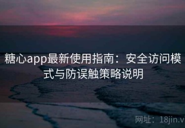 糖心app最新使用指南：安全访问模式与防误触策略说明