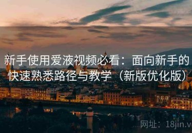 新手使用爱液视频必看：面向新手的快速熟悉路径与教学（新版优化版）