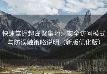 快速掌握趣岛聚集地：安全访问模式与防误触策略说明（新版优化版）