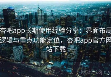 杏吧app长期使用经验分享：界面布局逻辑与重点功能定位，杏吧app官方网站下载