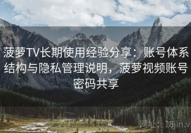 菠萝TV长期使用经验分享：账号体系结构与隐私管理说明，菠萝视频账号密码共享