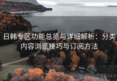 日韩专区功能总览与详细解析：分类内容浏览技巧与订阅方法