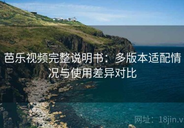 芭乐视频完整说明书：多版本适配情况与使用差异对比