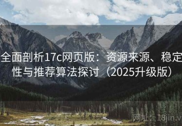 全面剖析17c网页版：资源来源、稳定性与推荐算法探讨（2025升级版）