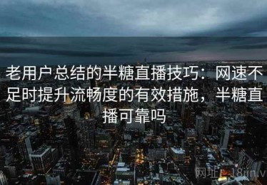 老用户总结的半糖直播技巧：网速不足时提升流畅度的有效措施，半糖直播可靠吗
