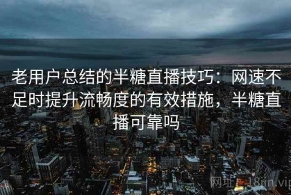 老用户总结的半糖直播技巧：网速不足时提升流畅度的有效措施，半糖直播可靠吗