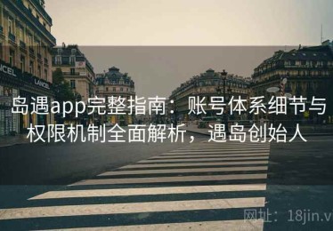 岛遇app完整指南：账号体系细节与权限机制全面解析，遇岛创始人