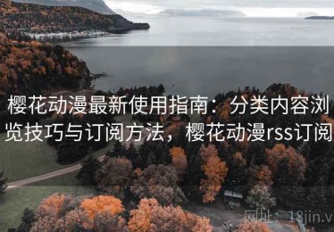 樱花动漫最新使用指南：分类内容浏览技巧与订阅方法，樱花动漫rss订阅
