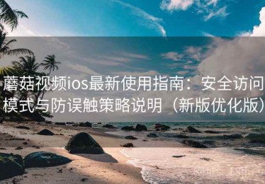 蘑菇视频ios最新使用指南：安全访问模式与防误触策略说明（新版优化版）