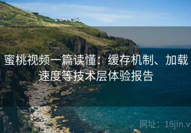 蜜桃视频一篇读懂：缓存机制、加载速度等技术层体验报告