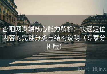 杏吧网页端核心能力解析：快速定位内容的完整分类与结构说明（专家分析版）