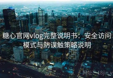 糖心官网vlog完整说明书：安全访问模式与防误触策略说明